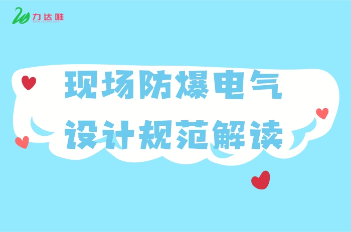 現(xiàn)場(chǎng)防爆電氣設(shè)計(jì)規(guī)范解讀 - 力達(dá)唯