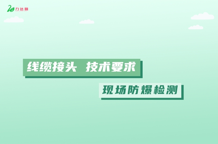 現(xiàn)場(chǎng)防爆檢測(cè)中對(duì)線纜接頭有何要求 - 力達(dá)唯